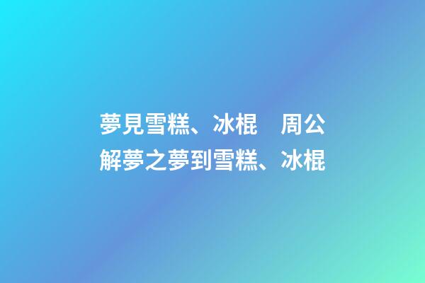 夢見雪糕、冰棍　周公解夢之夢到雪糕、冰棍